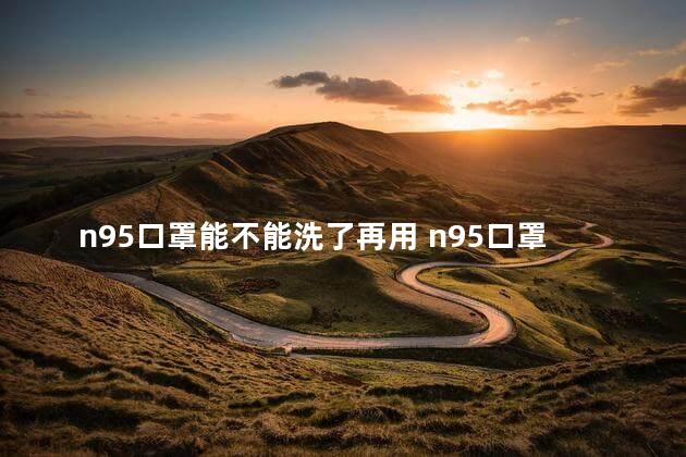 n95口罩能不能洗了再用 n95口罩能防甲醛吗